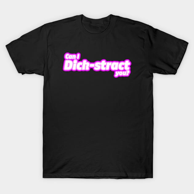 Can I Dick-stract you? T-Shirt by LoveBurty